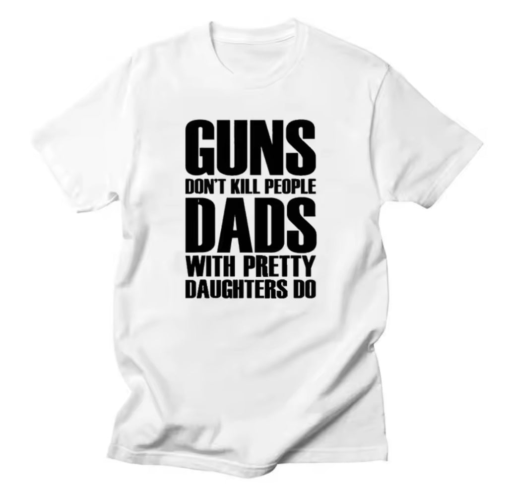 Guns don’t kill people Dads with pretty daughters do | Dad tee’s